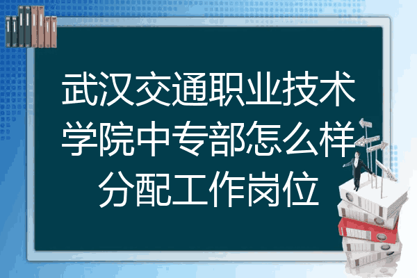 武汉交通职业技术学院中专部怎么样分配工作岗位