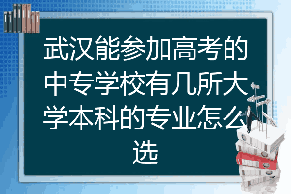 武汉能参加高考的中专学校有几所大学本科的专业怎么选