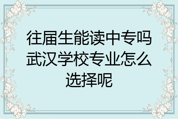 往届生能读中专吗武汉学校专业怎么选择呢