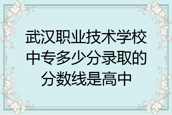 武汉职业技术学校中专多少分录取的分数线是高中