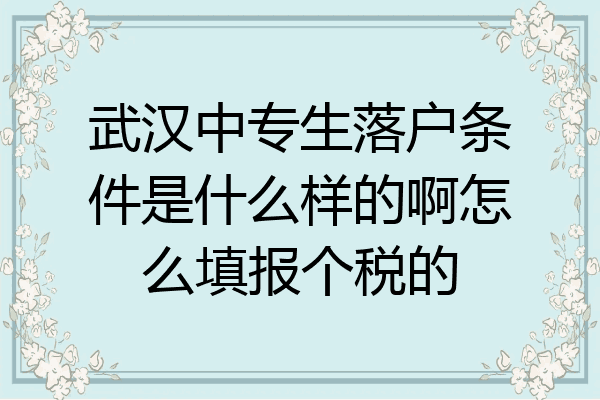 武汉中专生落户条件是什么样的啊怎么填报个税的