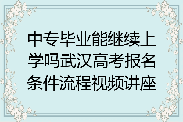 中专毕业能继续上学吗武汉高考报名条件流程视频讲座