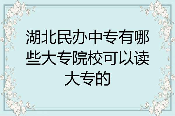 湖北民办中专有哪些大专院校可以读大专的