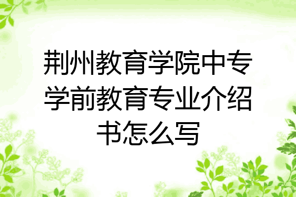 荆州教育学院中专学前教育专业介绍书怎么写