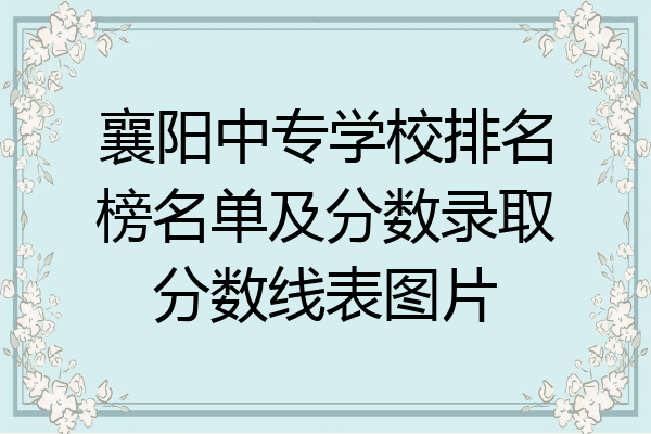 襄阳中专学校排名榜名单及分数录取分数线表图片
