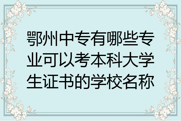 鄂州中专有哪些专业可以考本科大学生证书的学校名称