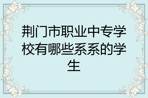 荆门市职业中专学校有哪些系系的学生