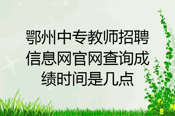 鄂州中专教师招聘信息网官网查询成绩时间是几点
