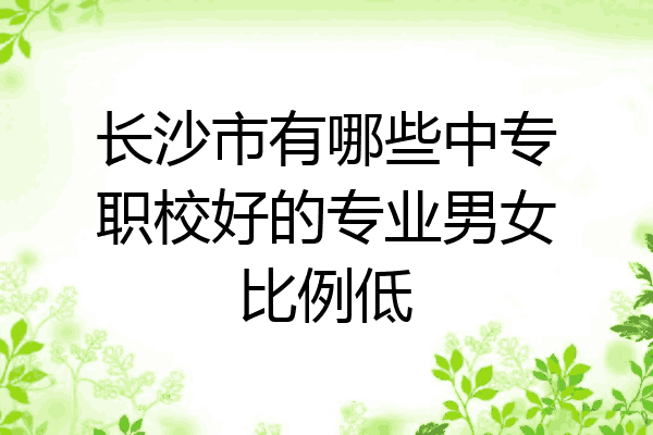 长沙市有哪些中专职校好的专业男女比例低