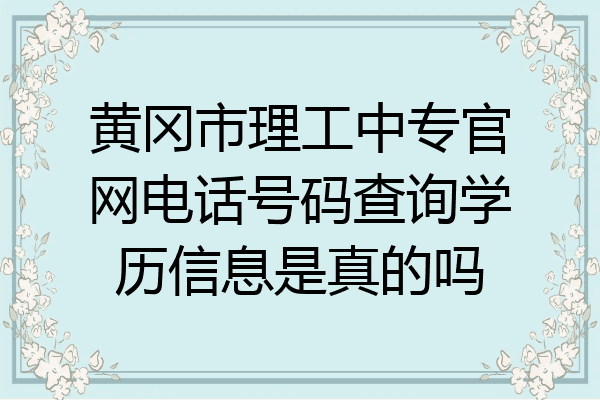 黄冈市理工中专官网电话号码查询学历信息是真的吗
