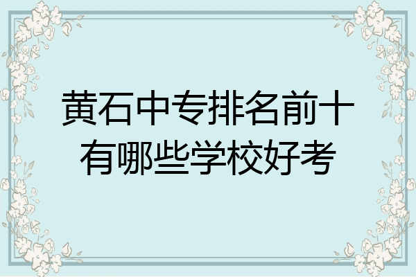 黄石中专排名前十有哪些学校好考