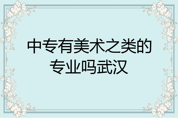 中专有美术之类的专业吗武汉