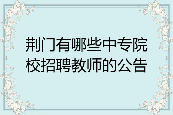 荆门有哪些中专院校招聘教师的公告