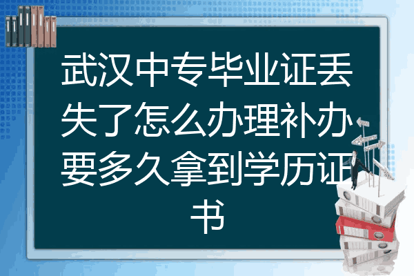 武汉中专毕业证丢失了怎么办理补办要多久拿到学历证书