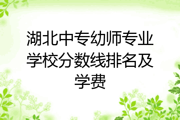 湖北中专幼师专业学校分数线排名及学费