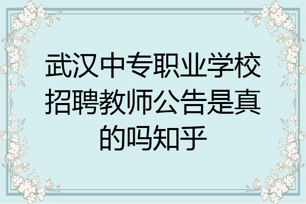 武汉中专职业学校招聘教师公告是真的吗知乎