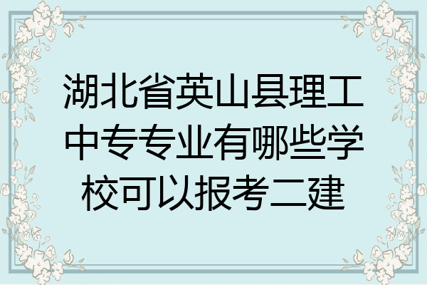 湖北省英山县理工中专专业有哪些学校可以报考二建