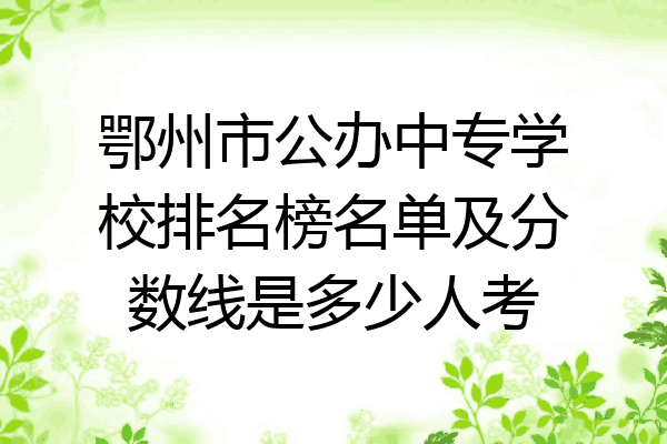 鄂州市公办中专学校排名榜名单及分数线是多少人考