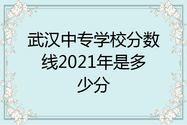 武汉中专学校分数线2021年是多少分