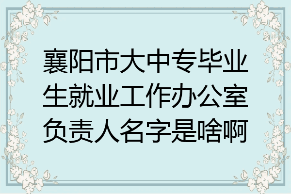襄阳市大中专毕业生就业工作办公室负责人名字是啥啊