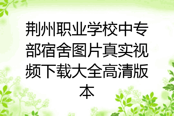 荆州职业学校中专部宿舍图片真实视频下载大全高清版本