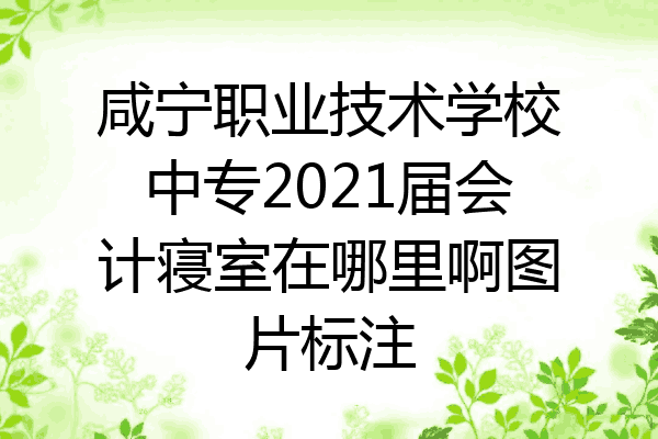 咸宁职业技术学校中专2021届会计寝室在哪里啊图片标注