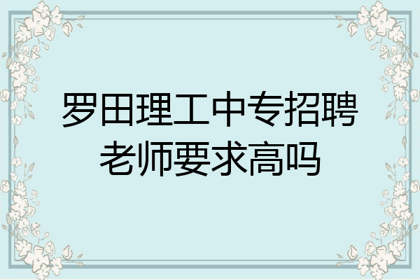 罗田理工中专招聘老师要求高吗