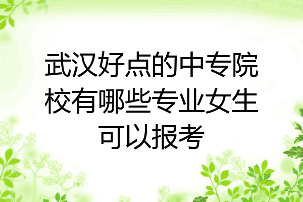 武汉好点的中专院校有哪些专业女生可以报考