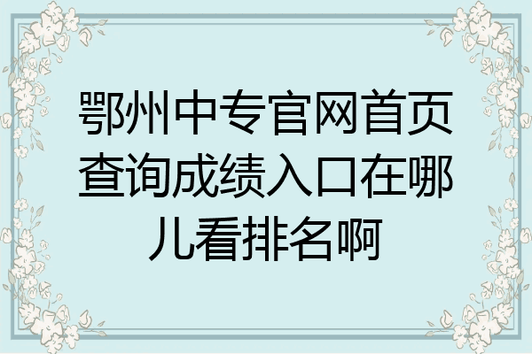 鄂州中专官网首页查询成绩入口在哪儿看排名啊