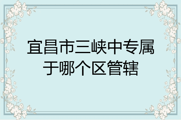 宜昌市三峡中专属于哪个区管辖