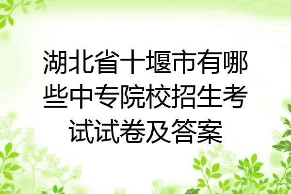 湖北省十堰市有哪些中专院校招生考试试卷及答案