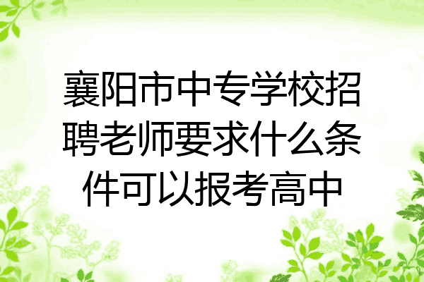 襄阳市中专学校招聘老师要求什么条件可以报考高中