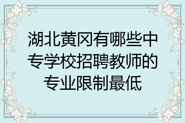 湖北黄冈有哪些中专学校招聘教师的专业限制最低