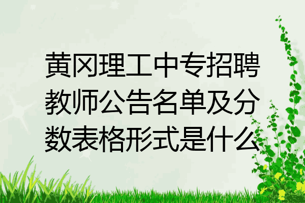 黄冈理工中专招聘教师公告名单及分数表格形式是什么