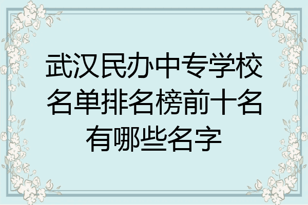 武汉民办中专学校名单排名榜前十名有哪些名字
