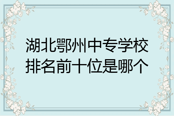 湖北鄂州中专学校排名前十位是哪个