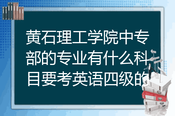 黄石理工学院中专部的专业有什么科目要考英语四级的