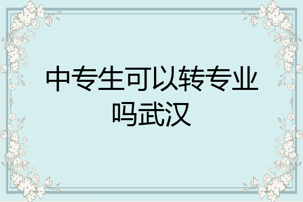 中专生可以转专业吗武汉