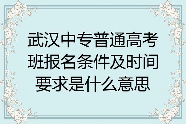 武汉中专普通高考班报名条件及时间要求是什么意思