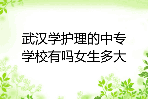 武汉学护理的中专学校有吗女生多大