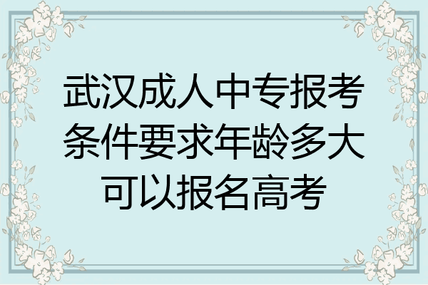 武汉成人中专报考条件要求年龄多大可以报名高考