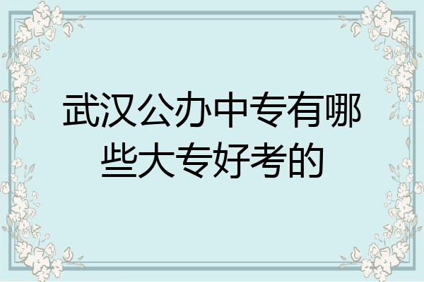 武汉公办中专有哪些大专好考的