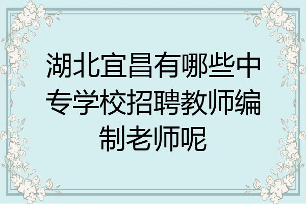湖北宜昌有哪些中专学校招聘教师编制老师呢