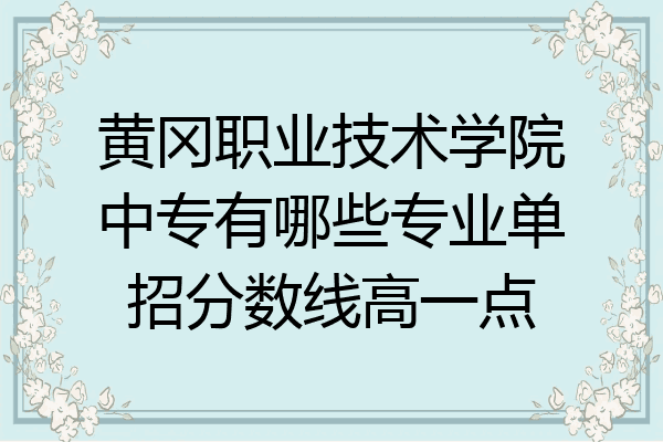 黄冈职业技术学院中专有哪些专业单招分数线高一点