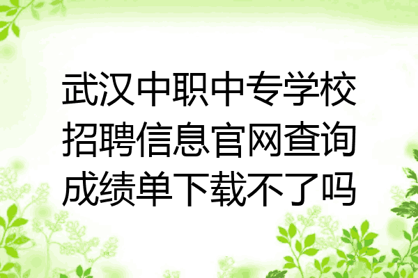 武汉中职中专学校招聘信息官网查询成绩单下载不了吗