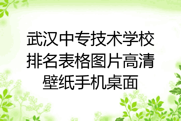 武汉中专技术学校排名表格图片高清壁纸手机桌面