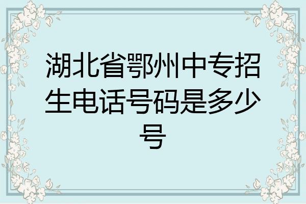 湖北省鄂州中专招生电话号码是多少号