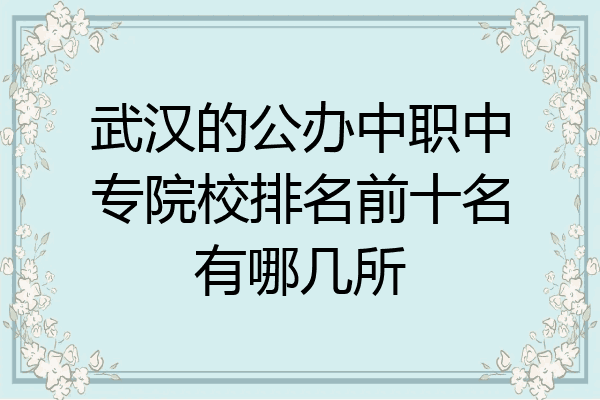 武汉的公办中职中专院校排名前十名有哪几所