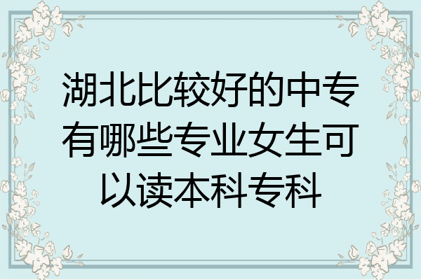 湖北比较好的中专有哪些专业女生可以读本科专科