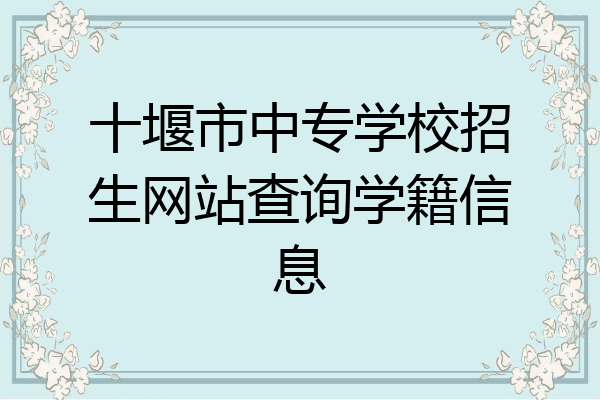 十堰市中专学校招生网站查询学籍信息